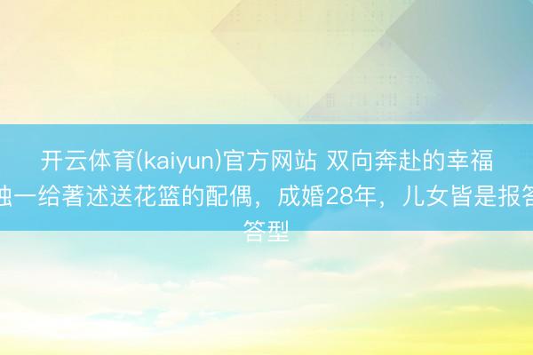 开云体育(kaiyun)官方网站 双向奔赴的幸福！独一给著述送花篮的配偶，成婚28年，儿女皆是报答型