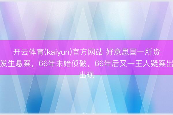 开云体育(kaiyun)官方网站 好意思国一所货仓发生悬案，66年未始侦破，66年后又一王人疑案出现