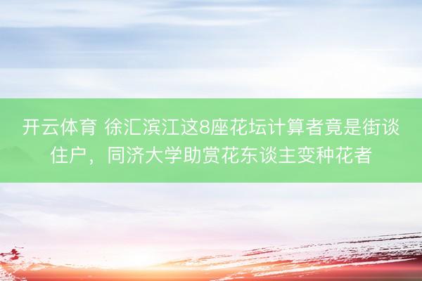开云体育 徐汇滨江这8座花坛计算者竟是街谈住户，同济大学助赏花东谈主变种花者