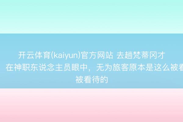 开云体育(kaiyun)官方网站 去趟梵蒂冈才发现：在神职东说念主员眼中，无为旅客原本是这么被看待的