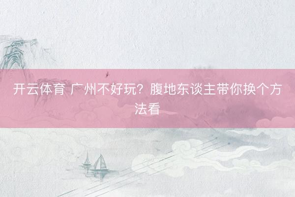 开云体育 广州不好玩？腹地东谈主带你换个方法看