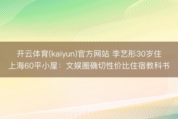 开云体育(kaiyun)官方网站 李艺彤30岁住上海60平小屋：文娱圈确切性价比住宿教科书