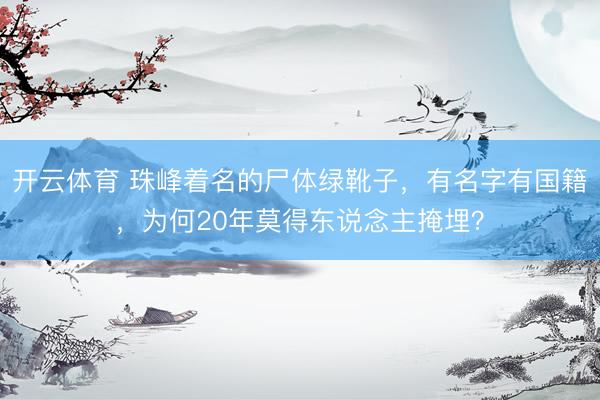 开云体育 珠峰着名的尸体绿靴子，有名字有国籍，为何20年莫得东说念主掩埋？