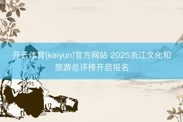 开云体育(kaiyun)官方网站 2025浙江文化和旅游总评榜开启报名