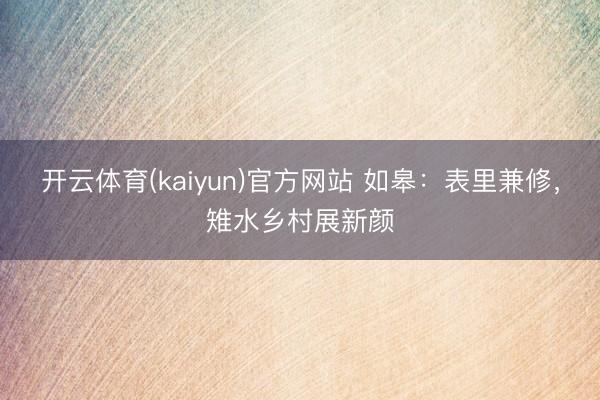 开云体育(kaiyun)官方网站 如皋：表里兼修，雉水乡村展新颜