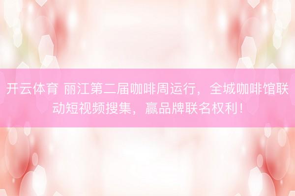 开云体育 丽江第二届咖啡周运行，全城咖啡馆联动短视频搜集，赢品牌联名权利！