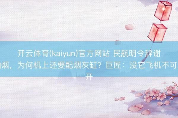 开云体育(kaiyun)官方网站 民航明令辞谢抽烟，为何机上还要配烟灰缸？巨匠：没它飞机不可开