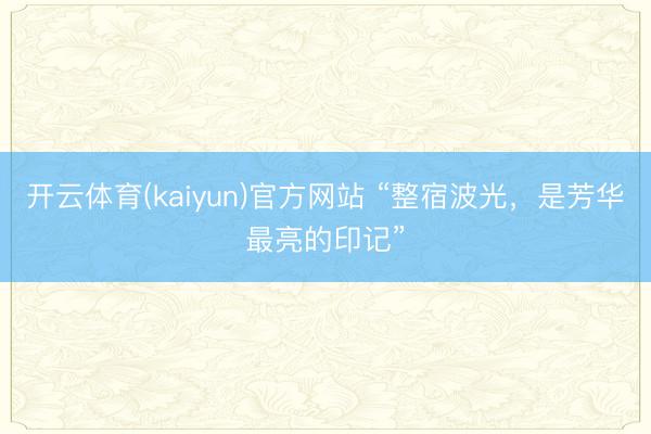 开云体育(kaiyun)官方网站 “整宿波光，是芳华最亮的印记”
