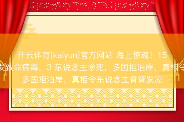 开云体育(kaiyun)官方网站 海上惊魂！150 东说念主邮轮突发致命病毒，3 东说念主惨死，多国拒泊岸，真相令东说念主脊背发凉