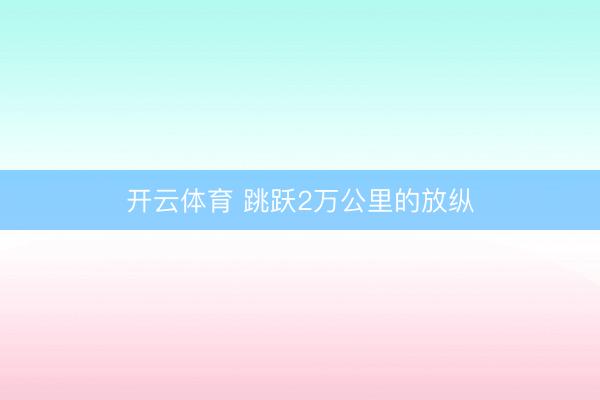开云体育 跳跃2万公里的放纵