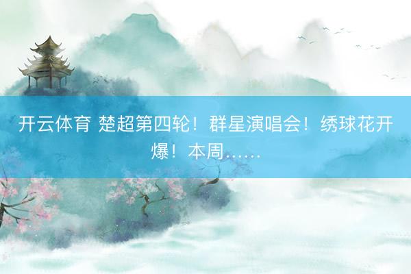 开云体育 楚超第四轮！群星演唱会！绣球花开爆！本周……