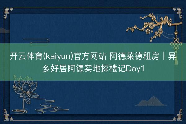 开云体育(kaiyun)官方网站 阿德莱德租房｜异乡好居阿德实地探楼记Day1