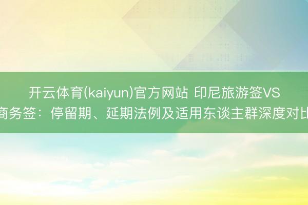 开云体育(kaiyun)官方网站 印尼旅游签VS商务签：停留期、延期法例及适用东谈主群深度对比