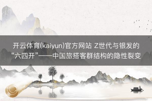 开云体育(kaiyun)官方网站 Z世代与银发的“六四开”——中国旅搭客群结构的隐性裂变