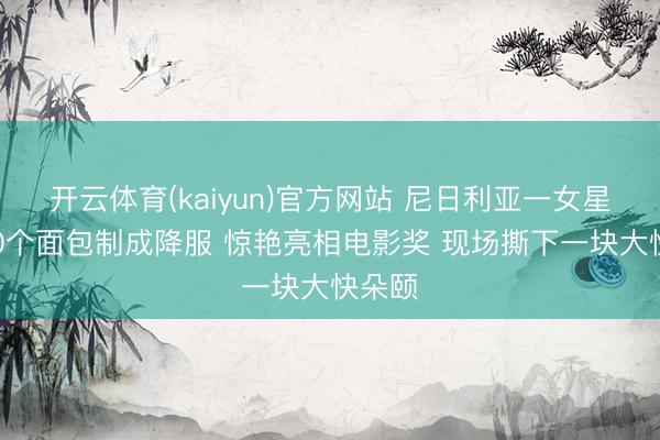 开云体育(kaiyun)官方网站 尼日利亚一女星用500个面包制成降服 惊艳亮相电影奖 现场撕下一块大快朵颐