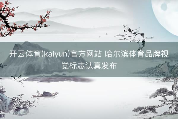 开云体育(kaiyun)官方网站 哈尔滨体育品牌视觉标志认真发布
