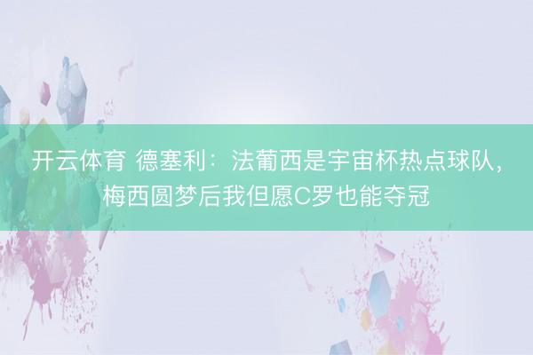 开云体育 德塞利：法葡西是宇宙杯热点球队，梅西圆梦后我但愿C罗也能夺冠