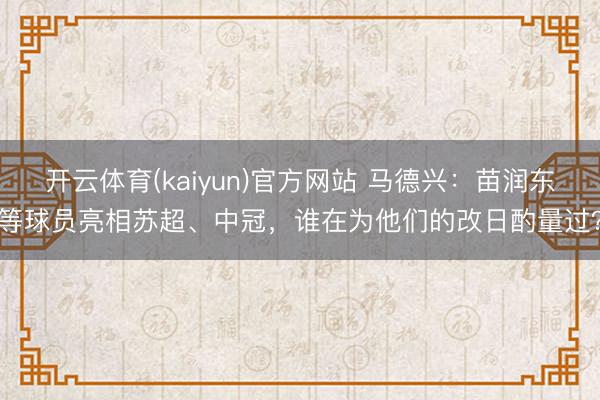 开云体育(kaiyun)官方网站 马德兴：苗润东等球员亮相苏超、中冠，谁在为他们的改日酌量过？
