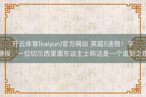 开云体育(kaiyun)官方网站 英超5连败！平静报：一位切尔西里面东谈主士称这是一个追到之夜
