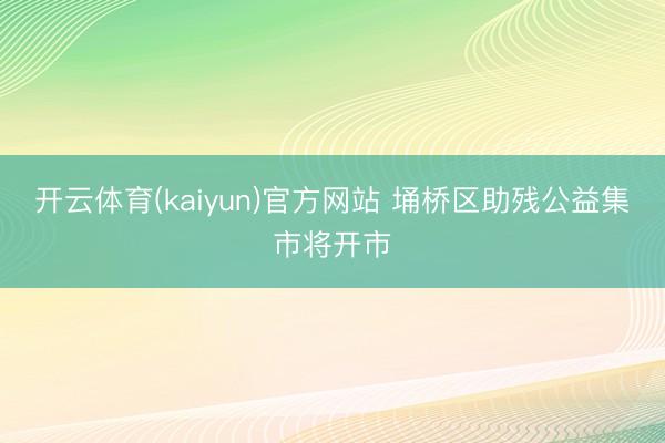 开云体育(kaiyun)官方网站 埇桥区助残公益集市将开市