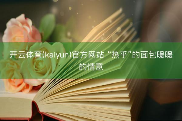 开云体育(kaiyun)官方网站 “热乎”的面包暖暖的情意