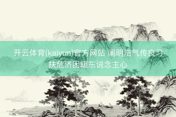 开云体育(kaiyun)官方网站 阐明浩气传良习扶危济困暖东说念主心