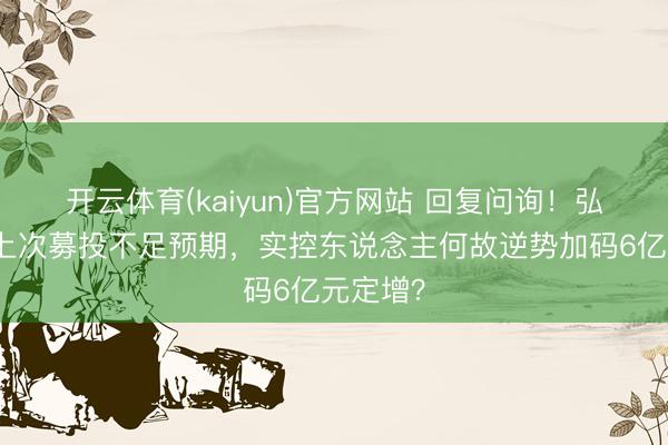 开云体育(kaiyun)官方网站 回复问询！弘信电子上次募投不足预期，实控东说念主何故逆势加码6亿元定增？