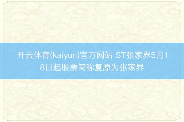 开云体育(kaiyun)官方网站 ST张家界5月18日起股票简称复原为张家界
