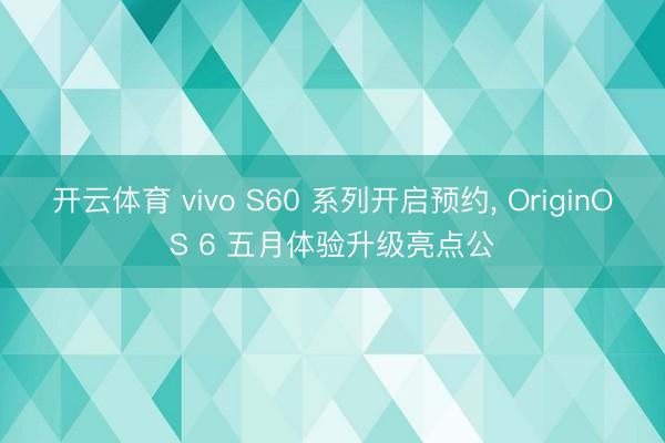 开云体育 vivo S60 系列开启预约， OriginOS 6 五月体验升级亮点公