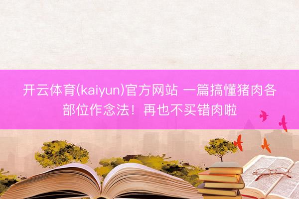 开云体育(kaiyun)官方网站 一篇搞懂猪肉各部位作念法！再也不买错肉啦