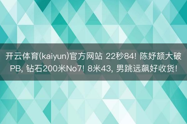 开云体育(kaiyun)官方网站 22秒84! 陈妤颉大破PB， 钻石200米No7! 8米43， 男跳远飙好收货!