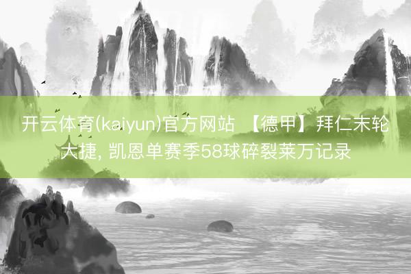 开云体育(kaiyun)官方网站 【德甲】拜仁末轮大捷， 凯恩单赛季58球碎裂莱万记录