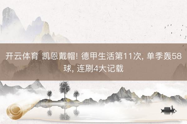 开云体育 凯恩戴帽! 德甲生活第11次， 单季轰58球， 连刷4大记载