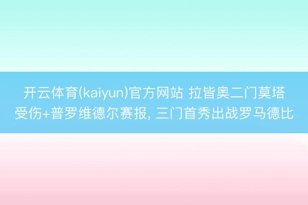 开云体育(kaiyun)官方网站 拉皆奥二门莫塔受伤+普罗维德尔赛报， 三门首秀出战罗马德比