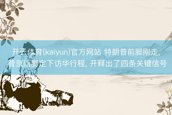 开云体育(kaiyun)官方网站 特朗普前脚刚走， 普京后脚定下访华行程， 开释出了四条关键信号