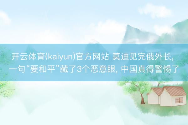 开云体育(kaiyun)官方网站 莫迪见完俄外长， 一句“要和平”藏了3个恶意眼， 中国真得警惕了