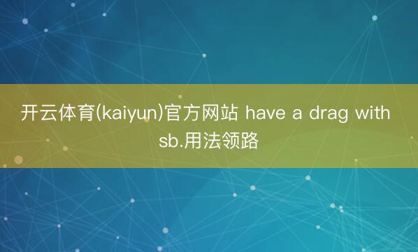 开云体育(kaiyun)官方网站 have a drag with sb.用法领路