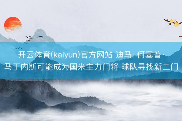 开云体育(kaiyun)官方网站 迪马: 何塞普·马丁内斯可能成为国米主力门将 球队寻找新二门