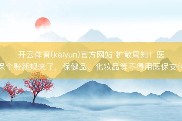 开云体育(kaiyun)官方网站 扩散周知！医保个账新规来了，保健品、化妆品等不得用医保支付