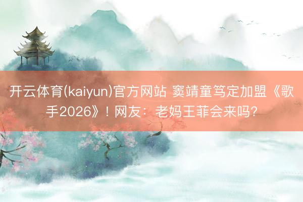 开云体育(kaiyun)官方网站 窦靖童笃定加盟《歌手2026》! 网友：老妈王菲会来吗?