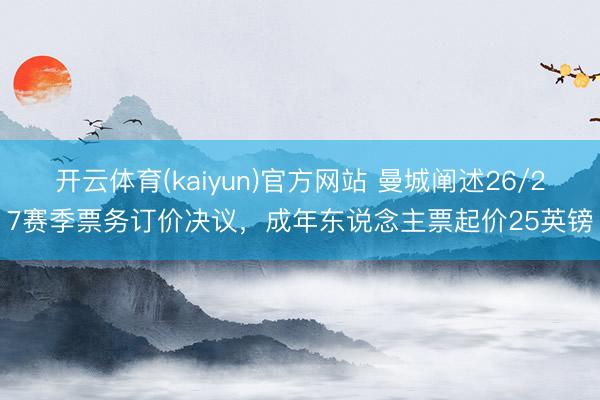 开云体育(kaiyun)官方网站 曼城阐述26/27赛季票务订价决议,成年东说念主票起价25英镑