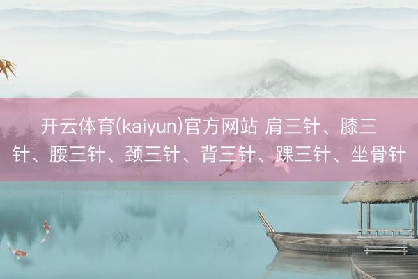 开云体育(kaiyun)官方网站 肩三针、膝三针、腰三针、颈