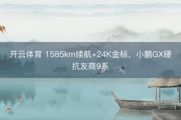 开云体育 1585km续航+24K金标，小鹏GX硬抗友商9系