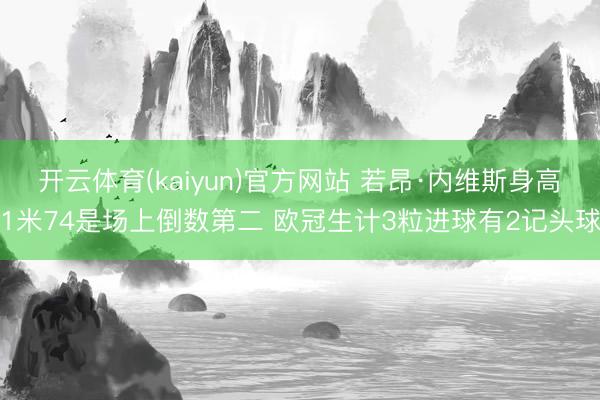 开云体育(kaiyun)官方网站 若昂·内维斯身高1米74是场上倒数第二 欧冠生计3粒进球有2记头球