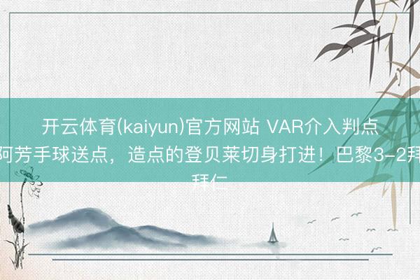 开云体育(kaiyun)官方网站 VAR介入判点!阿芳手球送点,造点的登贝莱切身打进!巴黎3-2拜仁