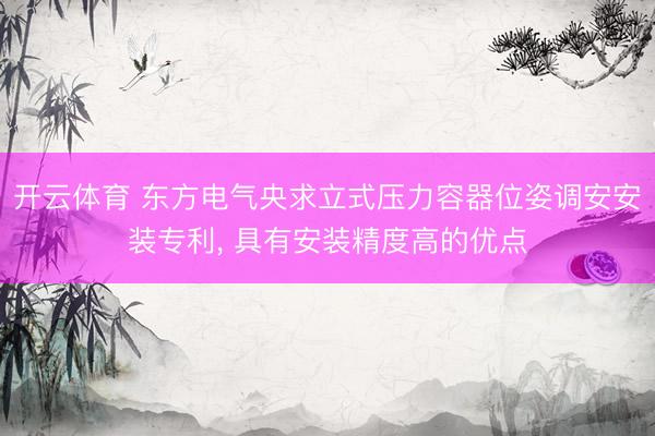 开云体育 东方电气央求立式压力容器位姿调安安装专利， 具有安装精度高的优点