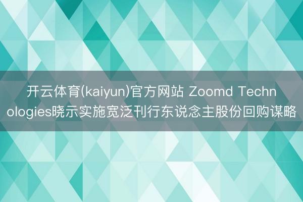 开云体育(kaiyun)官方网站 Zoomd Technologies晓示实施宽泛刊行东说念主股份回购谋略