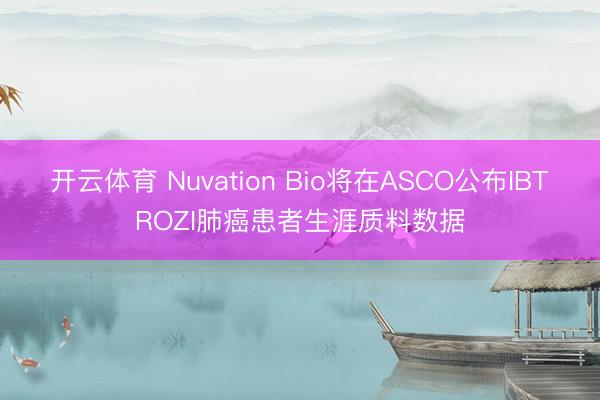 开云体育 Nuvation Bio将在ASCO公布IBTROZI肺癌患者生涯质料数据