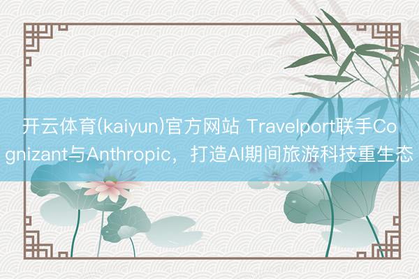 开云体育(kaiyun)官方网站 Travelport联手Cognizant与Anthropic，打造AI期间旅游科技重生态