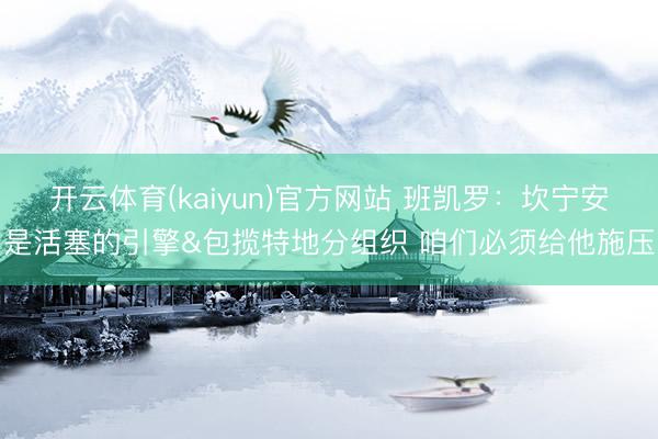 开云体育(kaiyun)官方网站 班凯罗：坎宁安是活塞的引擎&包揽特地分组织 咱们必须给他施压